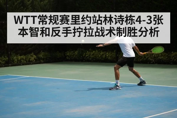 WTT常规赛里约站林诗栋4-3张本智和反手拧拉战术制胜分析