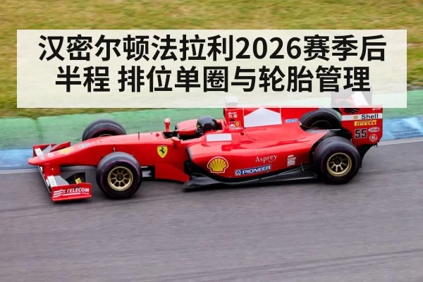 汉密尔顿法拉利2026赛季后半程 排位单圈与轮胎管理